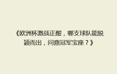 《欧洲杯激战正酣，哪支球队能脱颖而出，问鼎冠军宝座？》