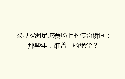 探寻欧洲足球赛场上的传奇瞬间：那些年，谁曾一骑绝尘？