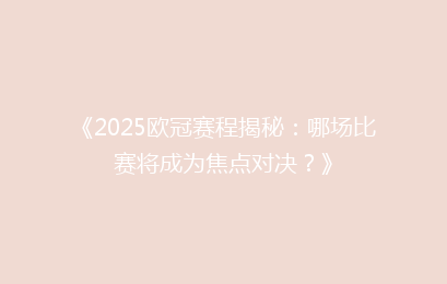 《2025欧冠赛程揭秘：哪场比赛将成为焦点对决？》