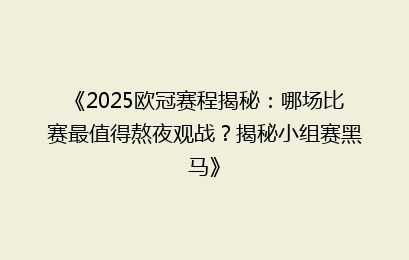 《2025欧冠赛程揭秘：哪场比赛最值得熬夜观战？揭秘小组赛黑马》