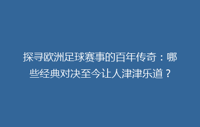 探寻欧洲足球赛事的百年传奇：哪些经典对决至今让人津津乐道？