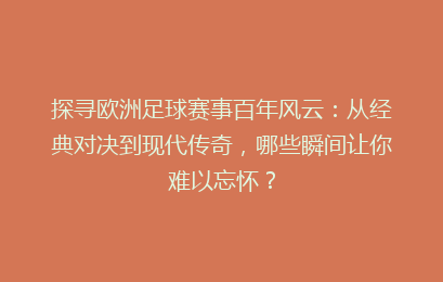 探寻欧洲足球赛事百年风云：从经典对决到现代传奇，哪些瞬间让你难以忘怀？