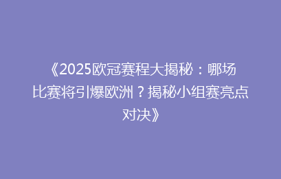 《2025欧冠赛程大揭秘：哪场比赛将引爆欧洲？揭秘小组赛亮点对决》