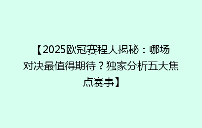 【2025欧冠赛程大揭秘：哪场对决最值得期待？独家分析五大焦点赛事】