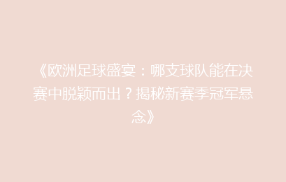 《欧洲足球盛宴：哪支球队能在决赛中脱颖而出？揭秘新赛季冠军悬念》