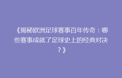 《揭秘欧洲足球赛事百年传奇：哪些赛事成就了足球史上的经典对决？》