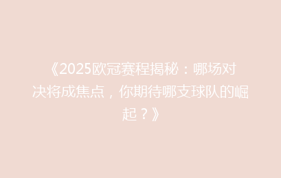 《2025欧冠赛程揭秘：哪场对决将成焦点，你期待哪支球队的崛起？》
