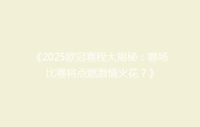 《2025欧冠赛程大揭秘：哪场比赛将点燃激情火花？》