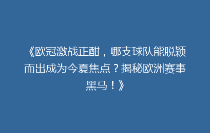 《欧冠激战正酣，哪支球队能脱颖而出成为今夏焦点？揭秘欧洲赛事黑马！》
