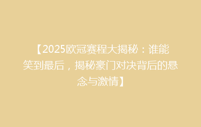 【2025欧冠赛程大揭秘：谁能笑到最后，揭秘豪门对决背后的悬念与激情】