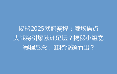 揭秘2025欧冠赛程：哪场焦点大战将引爆欧洲足坛？揭秘小组赛赛程悬念，谁将脱颖而出？