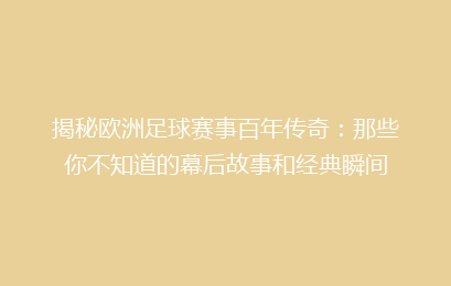 揭秘欧洲足球赛事百年传奇：那些你不知道的幕后故事和经典瞬间