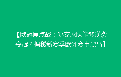 【欧冠焦点战:哪支球队能够逆袭夺冠?揭秘新赛季欧洲赛事黑马】