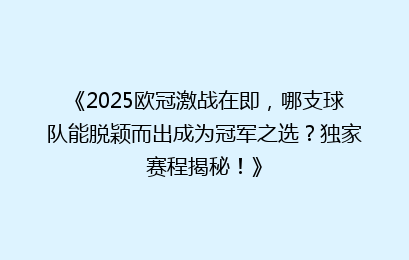 《2025欧冠激战在即，哪支球队能脱颖而出成为冠军之选？独家赛程揭秘！》
