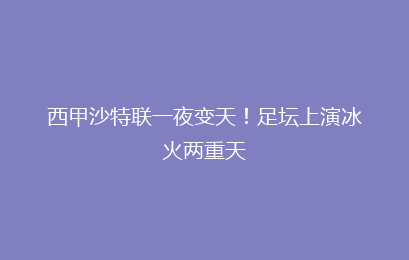 西甲沙特联一夜变天!足坛上演冰火两重天