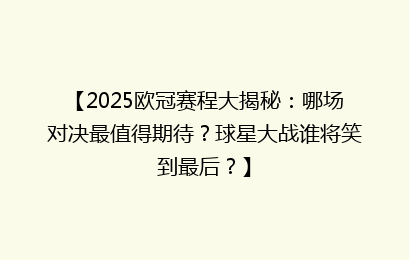 【2025欧冠赛程大揭秘：哪场对决最值得期待？球星大战谁将笑到最后？】