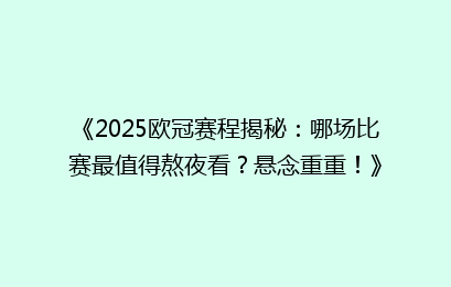 《2025欧冠赛程揭秘：哪场比赛最值得熬夜看？悬念重重！》