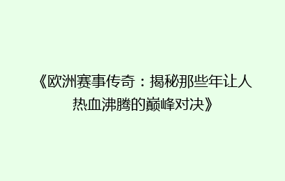 《欧洲赛事传奇：揭秘那些年让人热血沸腾的巅峰对决》