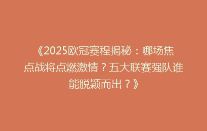 《2025欧冠赛程揭秘：哪场焦点战将点燃激情？五大联赛强队谁能脱颖而出？》