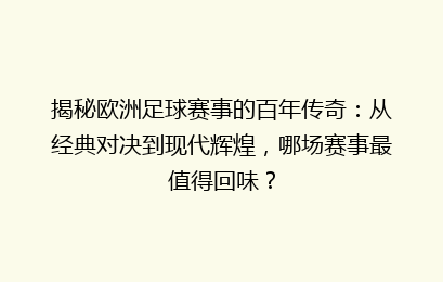 揭秘欧洲足球赛事的百年传奇：从经典对决到现代辉煌，哪场赛事最值得回味？