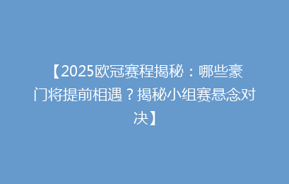 【2025欧冠赛程揭秘：哪些豪门将提前相遇？揭秘小组赛悬念对决】