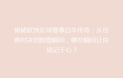揭秘欧洲足球赛事百年传奇：从经典对决到辉煌瞬间，哪些瞬间让你铭记于心？