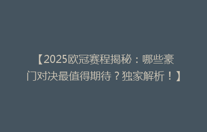 【2025欧冠赛程揭秘：哪些豪门对决最值得期待？独家解析！】