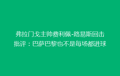弗拉门戈主帅费利佩-路易斯回击批评：巴萨巴黎也不是每场都进球