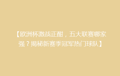 【欧洲杯激战正酣，五大联赛哪家强？揭秘新赛季冠军热门球队】