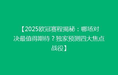 【2025欧冠赛程揭秘：哪场对决最值得期待？独家预测四大焦点战役】