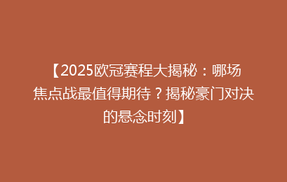 【2025欧冠赛程大揭秘：哪场焦点战最值得期待？揭秘豪门对决的悬念时刻】