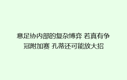 意足协内部的复杂博弈 若真有争冠附加赛 孔蒂还可能放大招