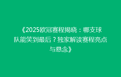 《2025欧冠赛程揭晓：哪支球队能笑到最后？独家解读赛程亮点与悬念》
