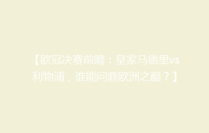 【欧冠决赛前瞻：皇家马德里vs利物浦，谁能问鼎欧洲之巅？】