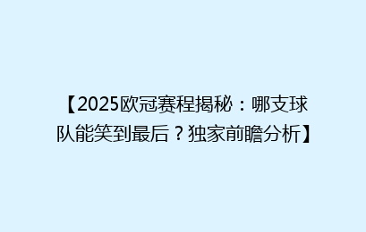 【2025欧冠赛程揭秘:哪支球队能笑到最后?独家前瞻分析】