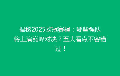 揭秘2025欧冠赛程：哪些强队将上演巅峰对决？五大看点不容错过！