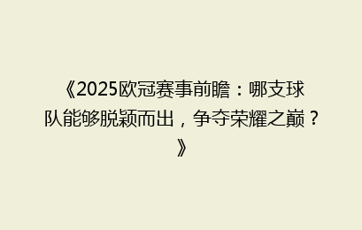 《2025欧冠赛事前瞻：哪支球队能够脱颖而出，争夺荣耀之巅？》