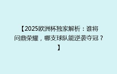 【2025欧洲杯独家解析：谁将问鼎荣耀，哪支球队能逆袭夺冠？】