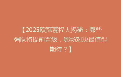 【2025欧冠赛程大揭秘：哪些强队将提前晋级，哪场对决最值得期待？】
