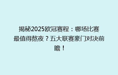 揭秘2025欧冠赛程：哪场比赛最值得熬夜？五大联赛豪门对决前瞻！