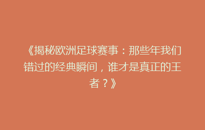 《揭秘欧洲足球赛事：那些年我们错过的经典瞬间，谁才是真正的王者？》