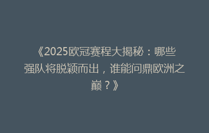 《2025欧冠赛程大揭秘：哪些强队将脱颖而出，谁能问鼎欧洲之巅？》