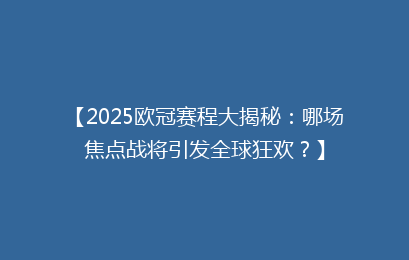 【2025欧冠赛程大揭秘：哪场焦点战将引发全球狂欢？】