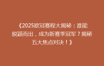 《2025欧冠赛程大揭秘：谁能脱颖而出，成为新赛季冠军？揭秘五大焦点对决！》