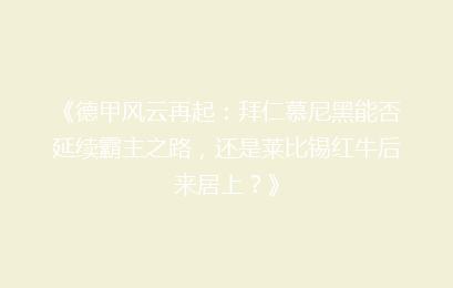 《德甲风云再起：拜仁慕尼黑能否延续霸主之路，还是莱比锡红牛后来居上？》