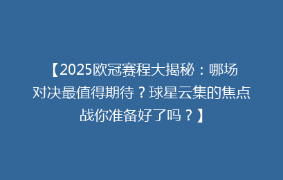 【2025欧冠赛程大揭秘：哪场对决最值得期待？球星云集的焦点战你准备好了吗？】