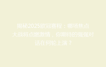 揭秘2025欧冠赛程：哪场焦点大战将点燃激情，你期待的强强对话在何轮上演？