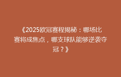 《2025欧冠赛程揭秘：哪场比赛将成焦点，哪支球队能够逆袭夺冠？》