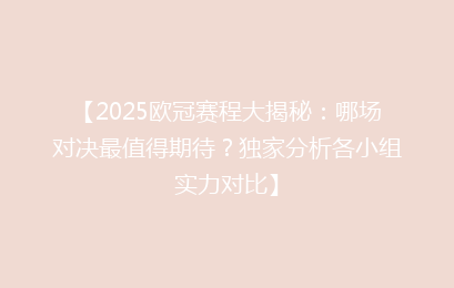 【2025欧冠赛程大揭秘：哪场对决最值得期待？独家分析各小组实力对比】