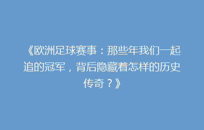 《欧洲足球赛事：那些年我们一起追的冠军，背后隐藏着怎样的历史传奇？》